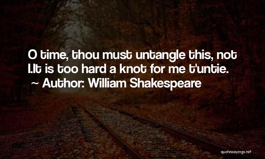 William Shakespeare Quotes: O Time, Thou Must Untangle This, Not I.it Is Too Hard A Knot For Me T'untie.