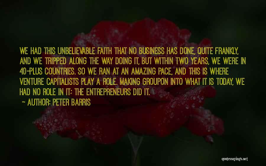 Peter Barris Quotes: We Had This Unbelievable Faith That No Business Has Done, Quite Frankly, And We Tripped Along The Way Doing It,