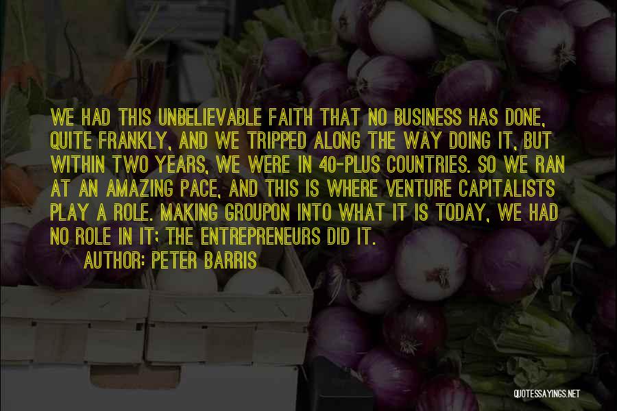 Peter Barris Quotes: We Had This Unbelievable Faith That No Business Has Done, Quite Frankly, And We Tripped Along The Way Doing It,