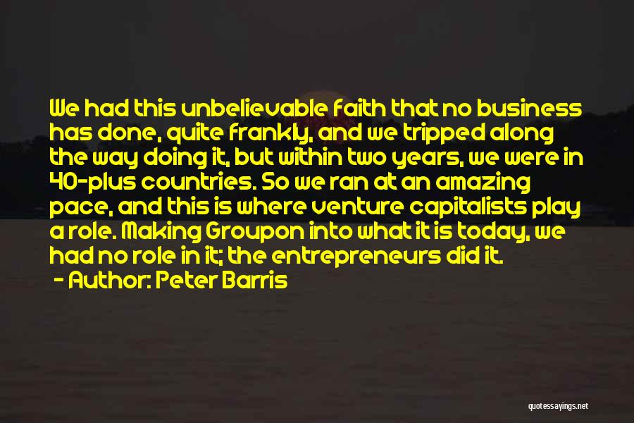 Peter Barris Quotes: We Had This Unbelievable Faith That No Business Has Done, Quite Frankly, And We Tripped Along The Way Doing It,
