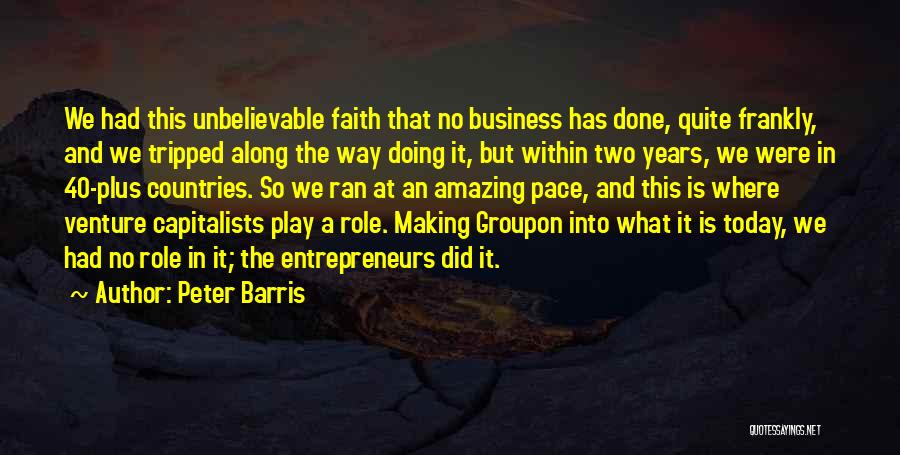 Peter Barris Quotes: We Had This Unbelievable Faith That No Business Has Done, Quite Frankly, And We Tripped Along The Way Doing It,