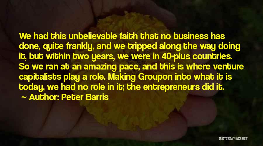 Peter Barris Quotes: We Had This Unbelievable Faith That No Business Has Done, Quite Frankly, And We Tripped Along The Way Doing It,