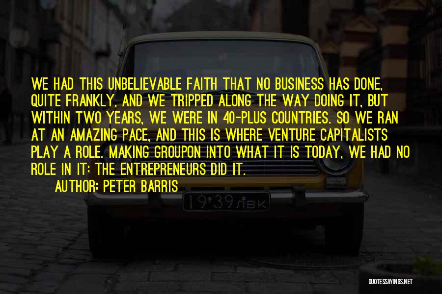 Peter Barris Quotes: We Had This Unbelievable Faith That No Business Has Done, Quite Frankly, And We Tripped Along The Way Doing It,