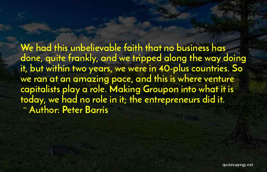 Peter Barris Quotes: We Had This Unbelievable Faith That No Business Has Done, Quite Frankly, And We Tripped Along The Way Doing It,