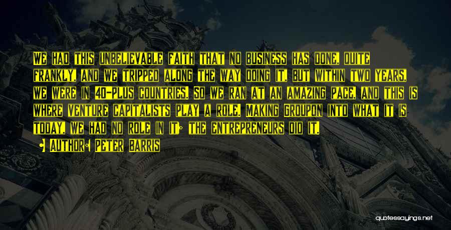 Peter Barris Quotes: We Had This Unbelievable Faith That No Business Has Done, Quite Frankly, And We Tripped Along The Way Doing It,