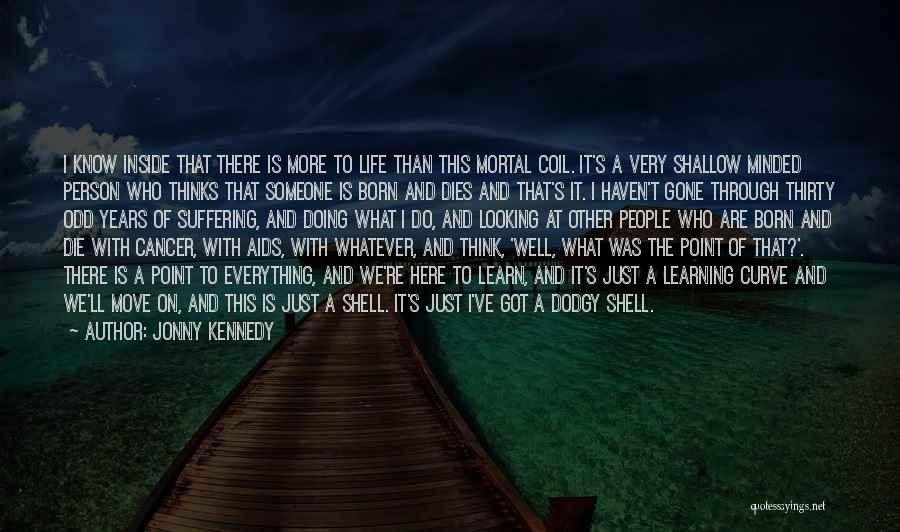 Jonny Kennedy Quotes: I Know Inside That There Is More To Life Than This Mortal Coil. It's A Very Shallow Minded Person Who