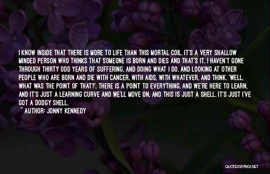 Jonny Kennedy Quotes: I Know Inside That There Is More To Life Than This Mortal Coil. It's A Very Shallow Minded Person Who