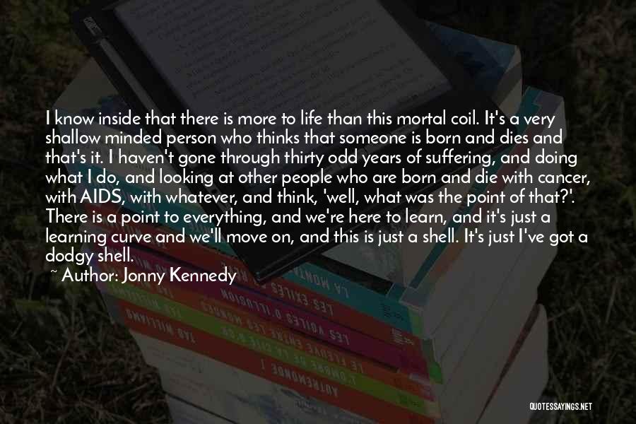 Jonny Kennedy Quotes: I Know Inside That There Is More To Life Than This Mortal Coil. It's A Very Shallow Minded Person Who