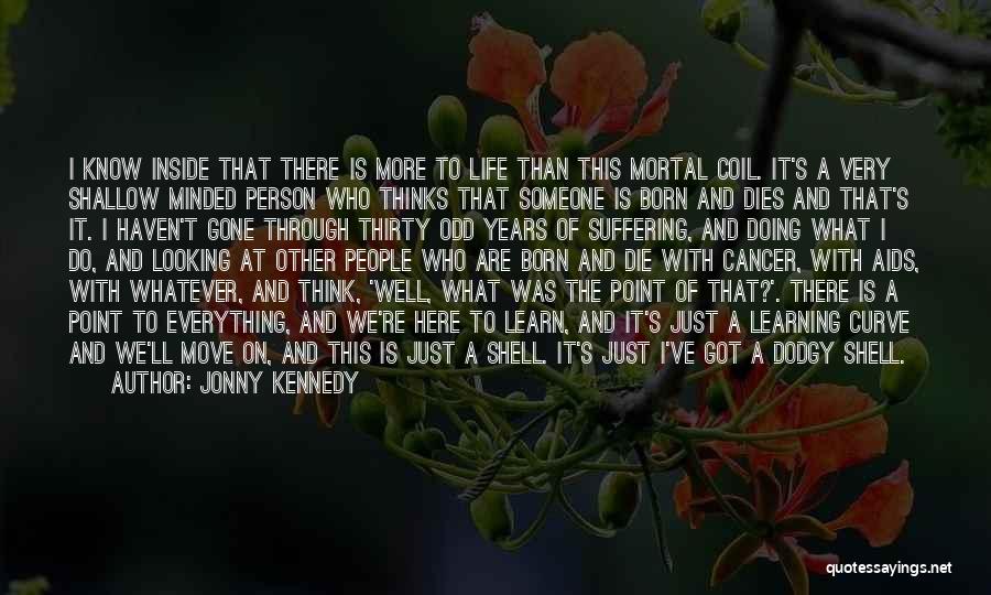 Jonny Kennedy Quotes: I Know Inside That There Is More To Life Than This Mortal Coil. It's A Very Shallow Minded Person Who