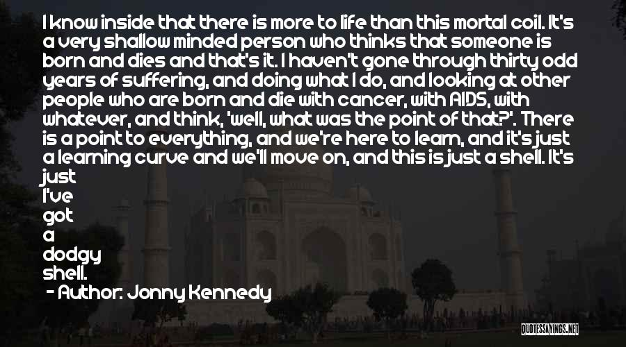 Jonny Kennedy Quotes: I Know Inside That There Is More To Life Than This Mortal Coil. It's A Very Shallow Minded Person Who