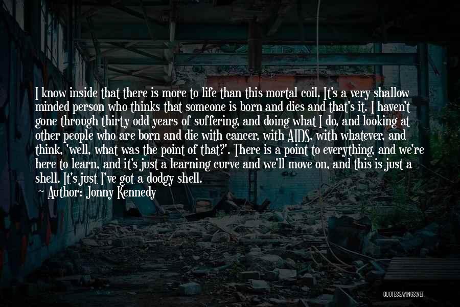 Jonny Kennedy Quotes: I Know Inside That There Is More To Life Than This Mortal Coil. It's A Very Shallow Minded Person Who