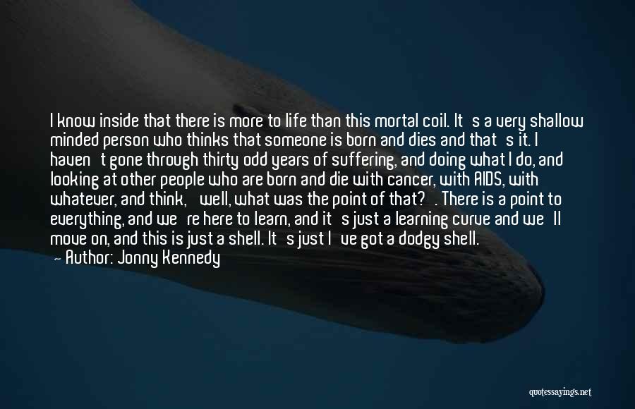 Jonny Kennedy Quotes: I Know Inside That There Is More To Life Than This Mortal Coil. It's A Very Shallow Minded Person Who