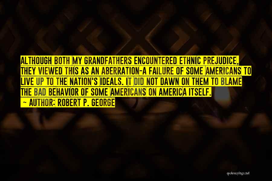 Robert P. George Quotes: Although Both My Grandfathers Encountered Ethnic Prejudice, They Viewed This As An Aberration-a Failure Of Some Americans To Live Up