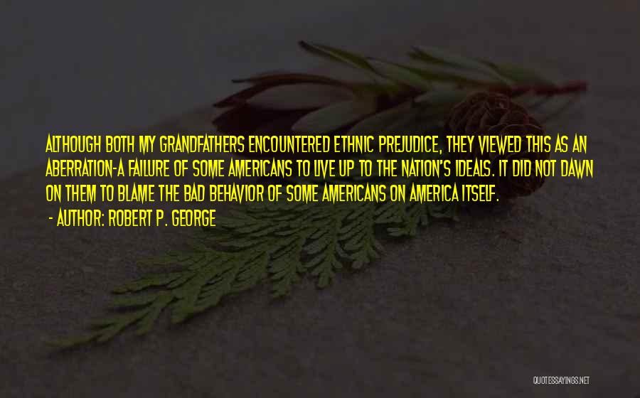Robert P. George Quotes: Although Both My Grandfathers Encountered Ethnic Prejudice, They Viewed This As An Aberration-a Failure Of Some Americans To Live Up