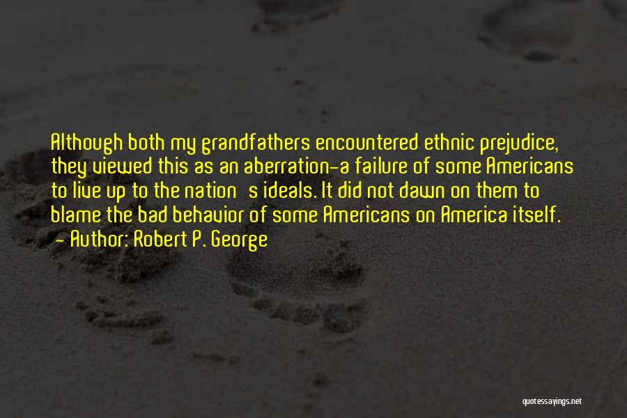 Robert P. George Quotes: Although Both My Grandfathers Encountered Ethnic Prejudice, They Viewed This As An Aberration-a Failure Of Some Americans To Live Up