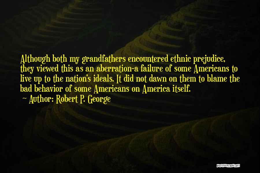 Robert P. George Quotes: Although Both My Grandfathers Encountered Ethnic Prejudice, They Viewed This As An Aberration-a Failure Of Some Americans To Live Up