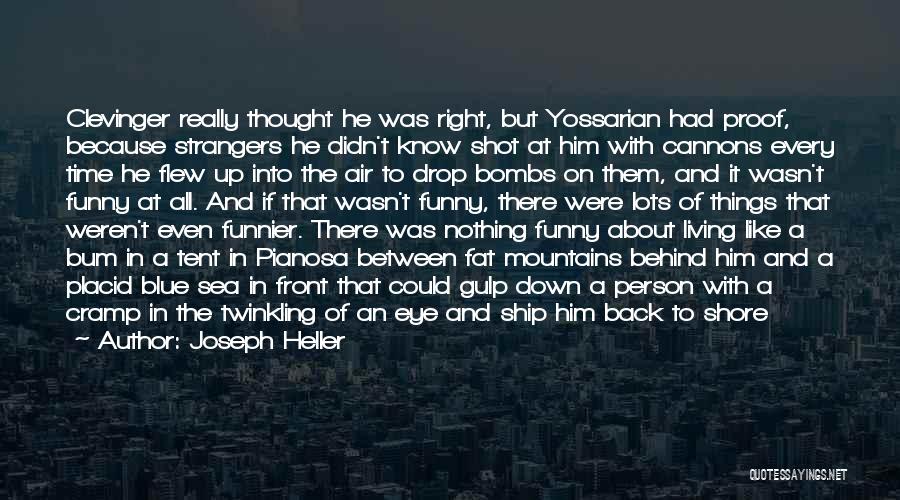 Joseph Heller Quotes: Clevinger Really Thought He Was Right, But Yossarian Had Proof, Because Strangers He Didn't Know Shot At Him With Cannons