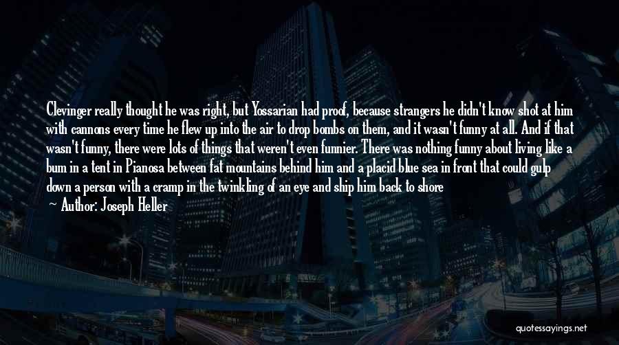Joseph Heller Quotes: Clevinger Really Thought He Was Right, But Yossarian Had Proof, Because Strangers He Didn't Know Shot At Him With Cannons