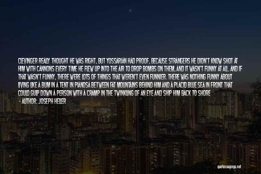 Joseph Heller Quotes: Clevinger Really Thought He Was Right, But Yossarian Had Proof, Because Strangers He Didn't Know Shot At Him With Cannons