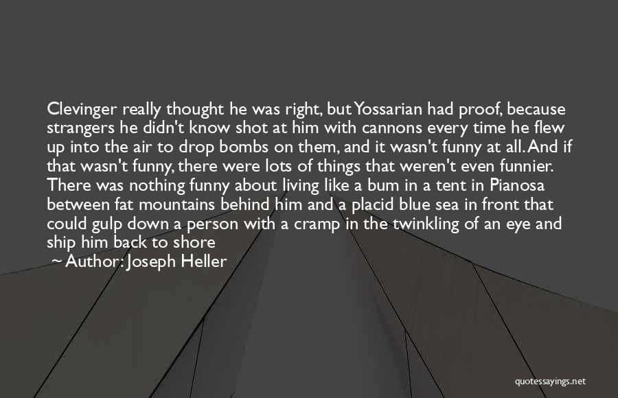 Joseph Heller Quotes: Clevinger Really Thought He Was Right, But Yossarian Had Proof, Because Strangers He Didn't Know Shot At Him With Cannons