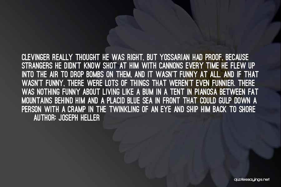 Joseph Heller Quotes: Clevinger Really Thought He Was Right, But Yossarian Had Proof, Because Strangers He Didn't Know Shot At Him With Cannons