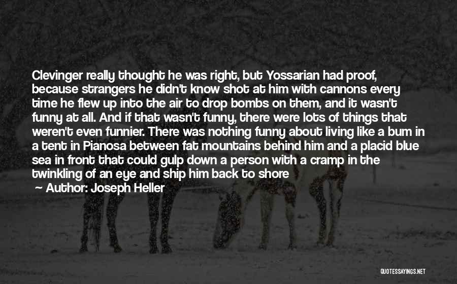 Joseph Heller Quotes: Clevinger Really Thought He Was Right, But Yossarian Had Proof, Because Strangers He Didn't Know Shot At Him With Cannons