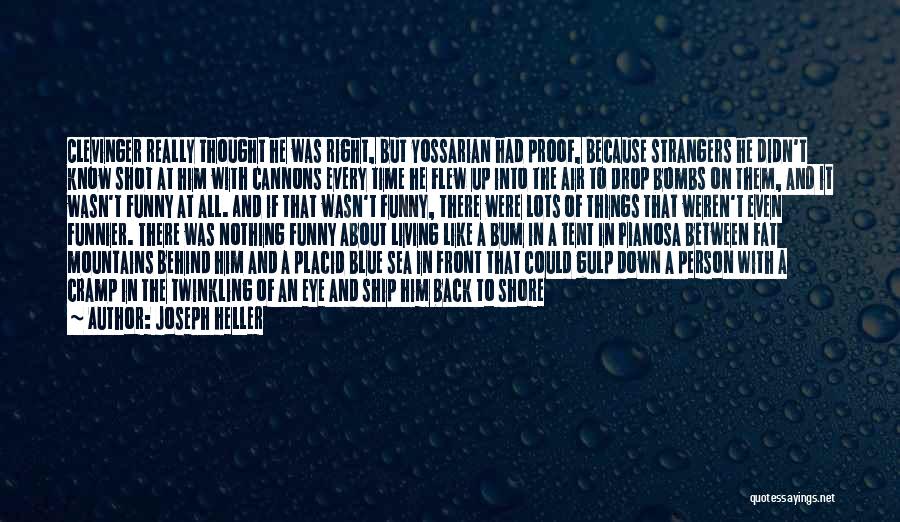 Joseph Heller Quotes: Clevinger Really Thought He Was Right, But Yossarian Had Proof, Because Strangers He Didn't Know Shot At Him With Cannons