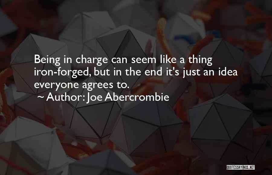 Joe Abercrombie Quotes: Being In Charge Can Seem Like A Thing Iron-forged, But In The End It's Just An Idea Everyone Agrees To.