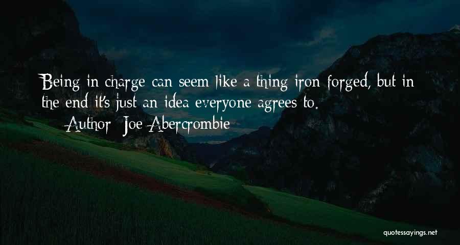 Joe Abercrombie Quotes: Being In Charge Can Seem Like A Thing Iron-forged, But In The End It's Just An Idea Everyone Agrees To.