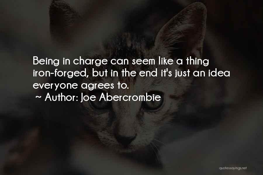 Joe Abercrombie Quotes: Being In Charge Can Seem Like A Thing Iron-forged, But In The End It's Just An Idea Everyone Agrees To.