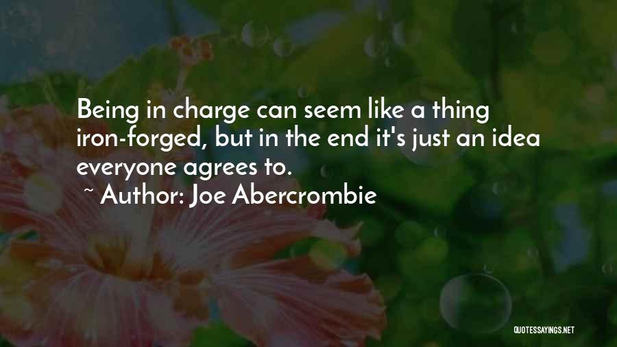 Joe Abercrombie Quotes: Being In Charge Can Seem Like A Thing Iron-forged, But In The End It's Just An Idea Everyone Agrees To.