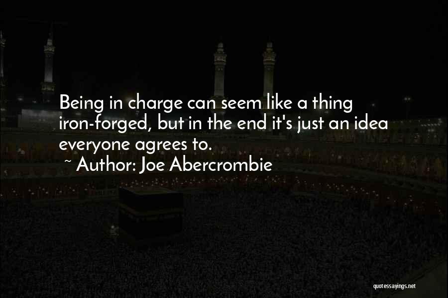 Joe Abercrombie Quotes: Being In Charge Can Seem Like A Thing Iron-forged, But In The End It's Just An Idea Everyone Agrees To.