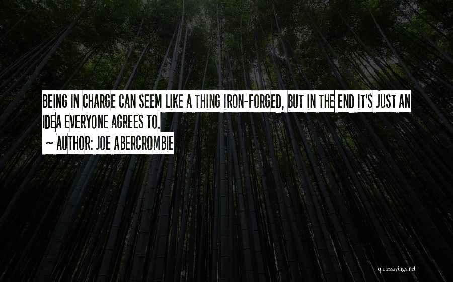 Joe Abercrombie Quotes: Being In Charge Can Seem Like A Thing Iron-forged, But In The End It's Just An Idea Everyone Agrees To.