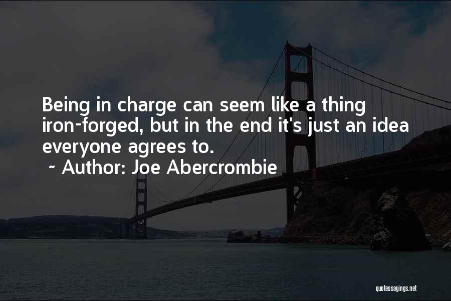 Joe Abercrombie Quotes: Being In Charge Can Seem Like A Thing Iron-forged, But In The End It's Just An Idea Everyone Agrees To.