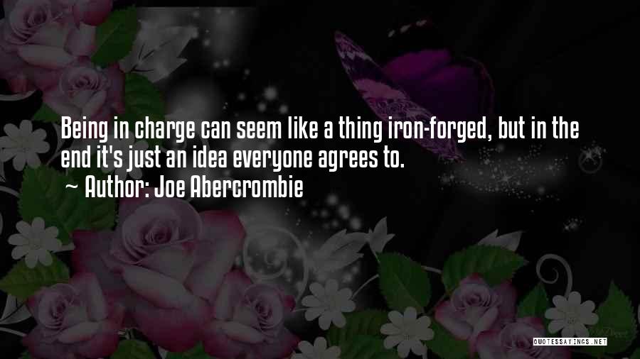 Joe Abercrombie Quotes: Being In Charge Can Seem Like A Thing Iron-forged, But In The End It's Just An Idea Everyone Agrees To.