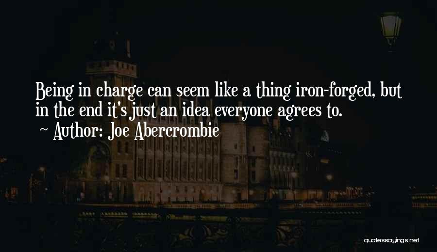 Joe Abercrombie Quotes: Being In Charge Can Seem Like A Thing Iron-forged, But In The End It's Just An Idea Everyone Agrees To.