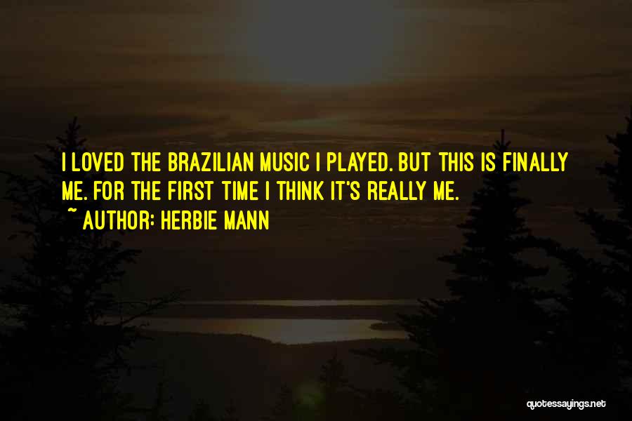 Herbie Mann Quotes: I Loved The Brazilian Music I Played. But This Is Finally Me. For The First Time I Think It's Really