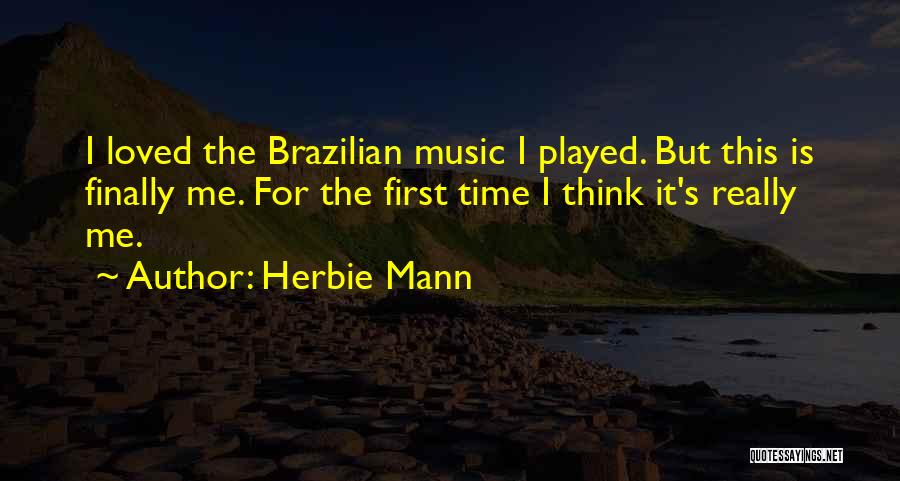 Herbie Mann Quotes: I Loved The Brazilian Music I Played. But This Is Finally Me. For The First Time I Think It's Really