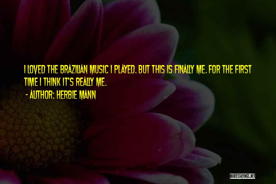 Herbie Mann Quotes: I Loved The Brazilian Music I Played. But This Is Finally Me. For The First Time I Think It's Really