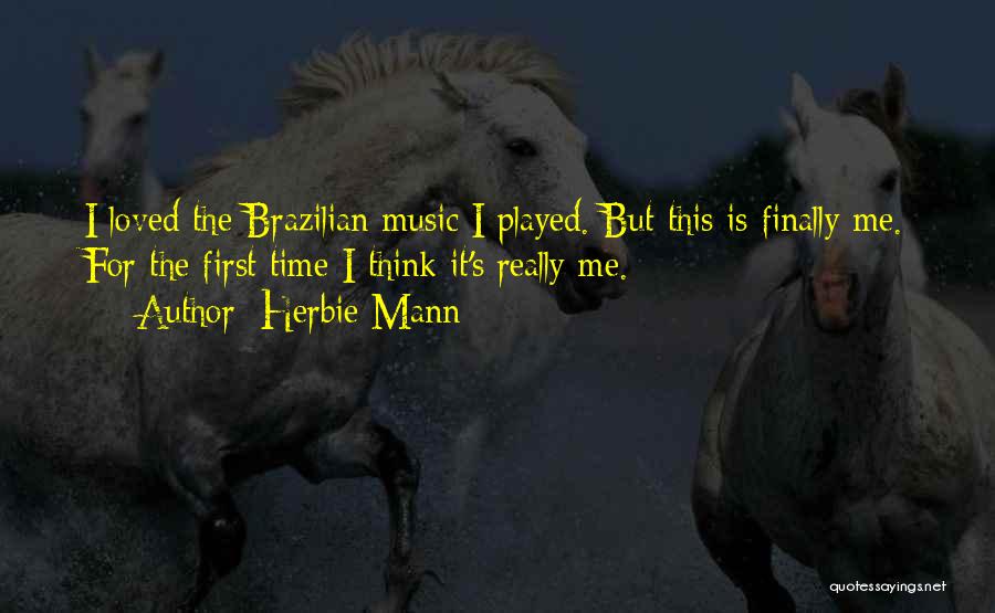 Herbie Mann Quotes: I Loved The Brazilian Music I Played. But This Is Finally Me. For The First Time I Think It's Really