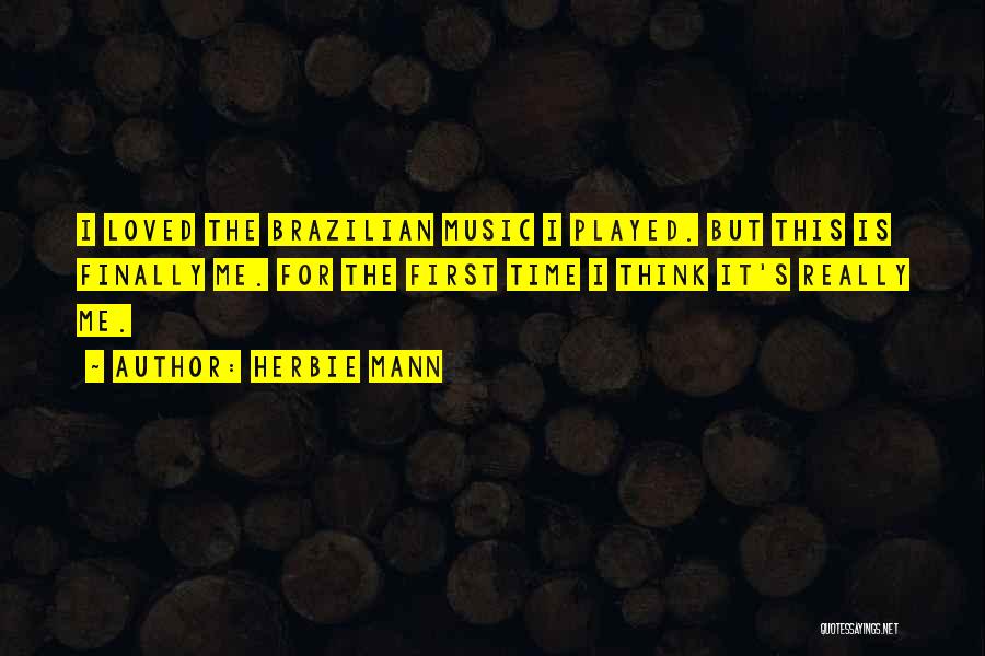 Herbie Mann Quotes: I Loved The Brazilian Music I Played. But This Is Finally Me. For The First Time I Think It's Really
