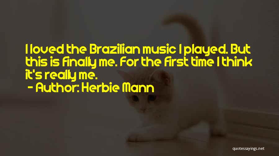 Herbie Mann Quotes: I Loved The Brazilian Music I Played. But This Is Finally Me. For The First Time I Think It's Really