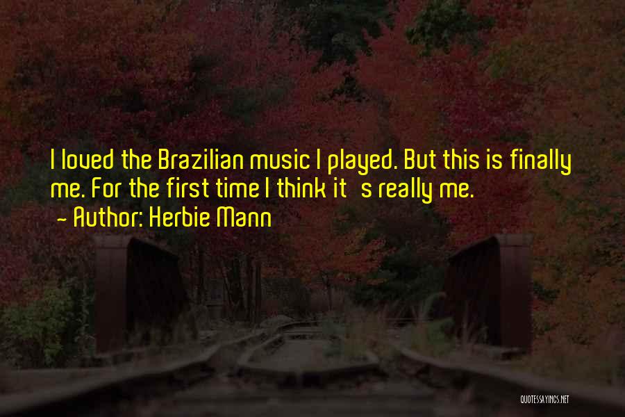 Herbie Mann Quotes: I Loved The Brazilian Music I Played. But This Is Finally Me. For The First Time I Think It's Really