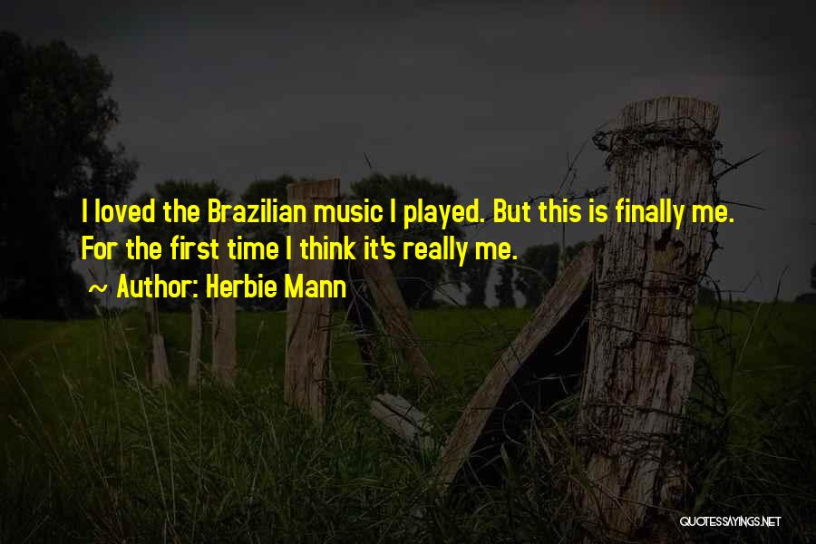 Herbie Mann Quotes: I Loved The Brazilian Music I Played. But This Is Finally Me. For The First Time I Think It's Really