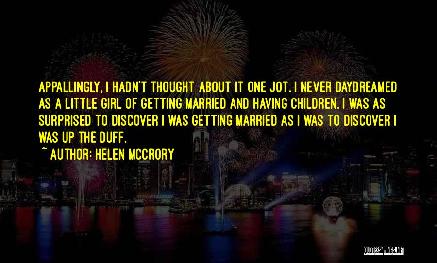 Helen McCrory Quotes: Appallingly, I Hadn't Thought About It One Jot. I Never Daydreamed As A Little Girl Of Getting Married And Having