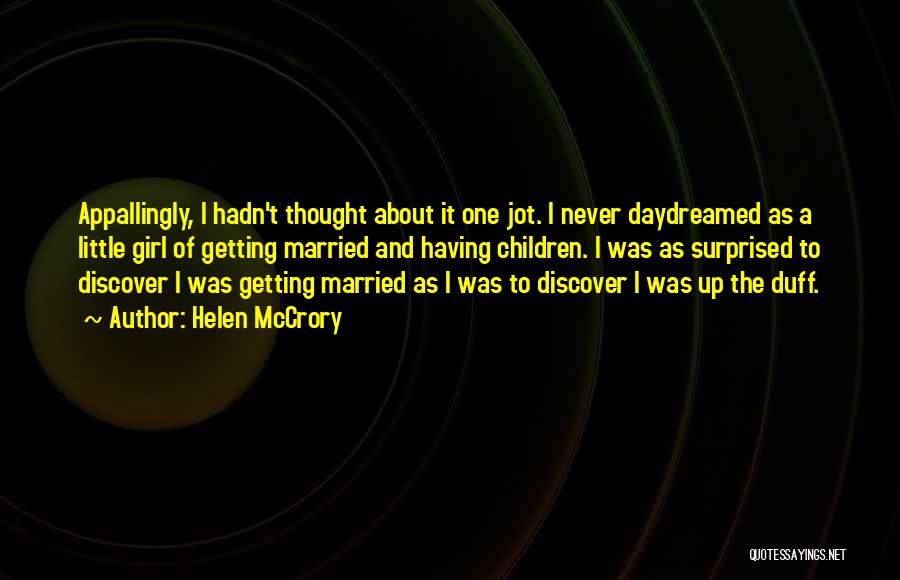 Helen McCrory Quotes: Appallingly, I Hadn't Thought About It One Jot. I Never Daydreamed As A Little Girl Of Getting Married And Having