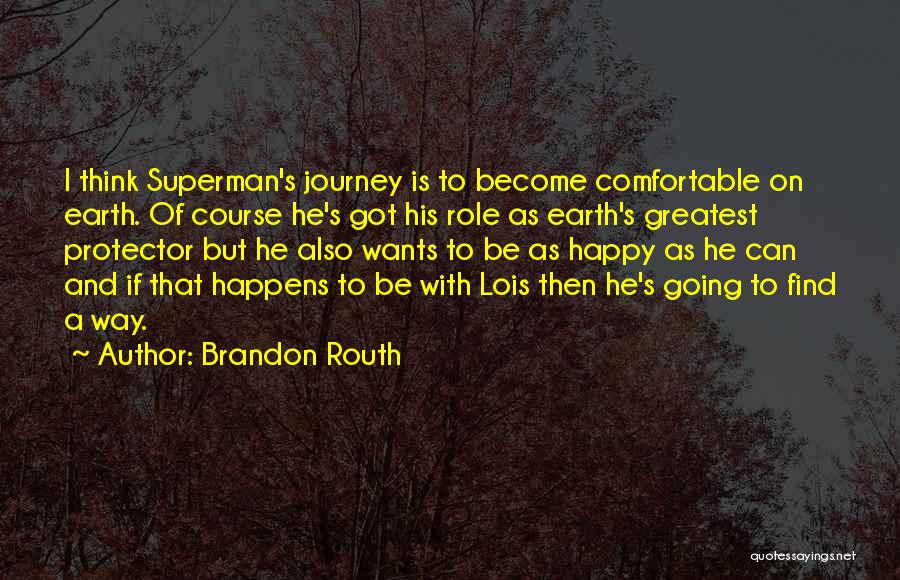 Brandon Routh Quotes: I Think Superman's Journey Is To Become Comfortable On Earth. Of Course He's Got His Role As Earth's Greatest Protector