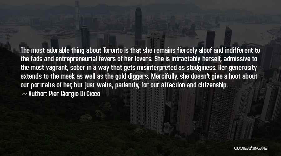 Pier Giorgio Di Cicco Quotes: The Most Adorable Thing About Toronto Is That She Remains Fiercely Aloof And Indifferent To The Fads And Entrepreneurial Fevers