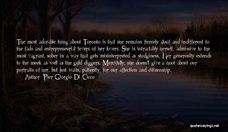 Pier Giorgio Di Cicco Quotes: The Most Adorable Thing About Toronto Is That She Remains Fiercely Aloof And Indifferent To The Fads And Entrepreneurial Fevers