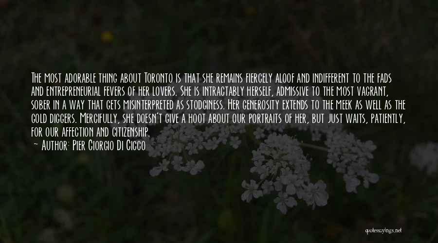Pier Giorgio Di Cicco Quotes: The Most Adorable Thing About Toronto Is That She Remains Fiercely Aloof And Indifferent To The Fads And Entrepreneurial Fevers